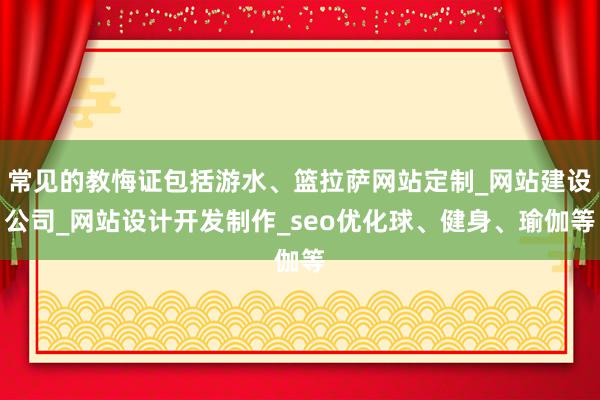 常见的教悔证包括游水、篮拉萨网站定制_网站建设公司_网站设计开发制作_seo优化球、健身、瑜伽等
