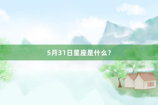 5月31日星座是什么?