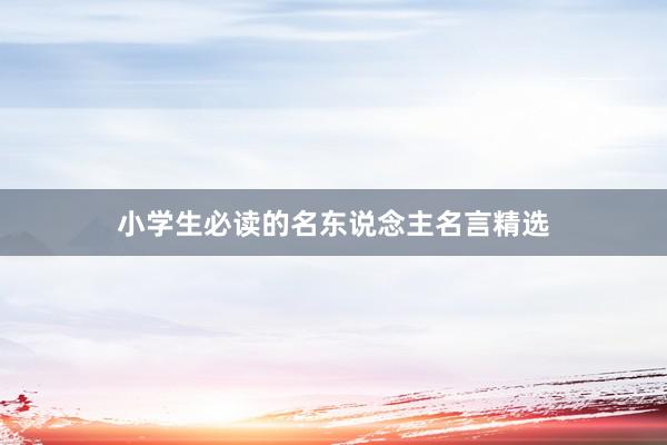 小学生必读的名东说念主名言精选